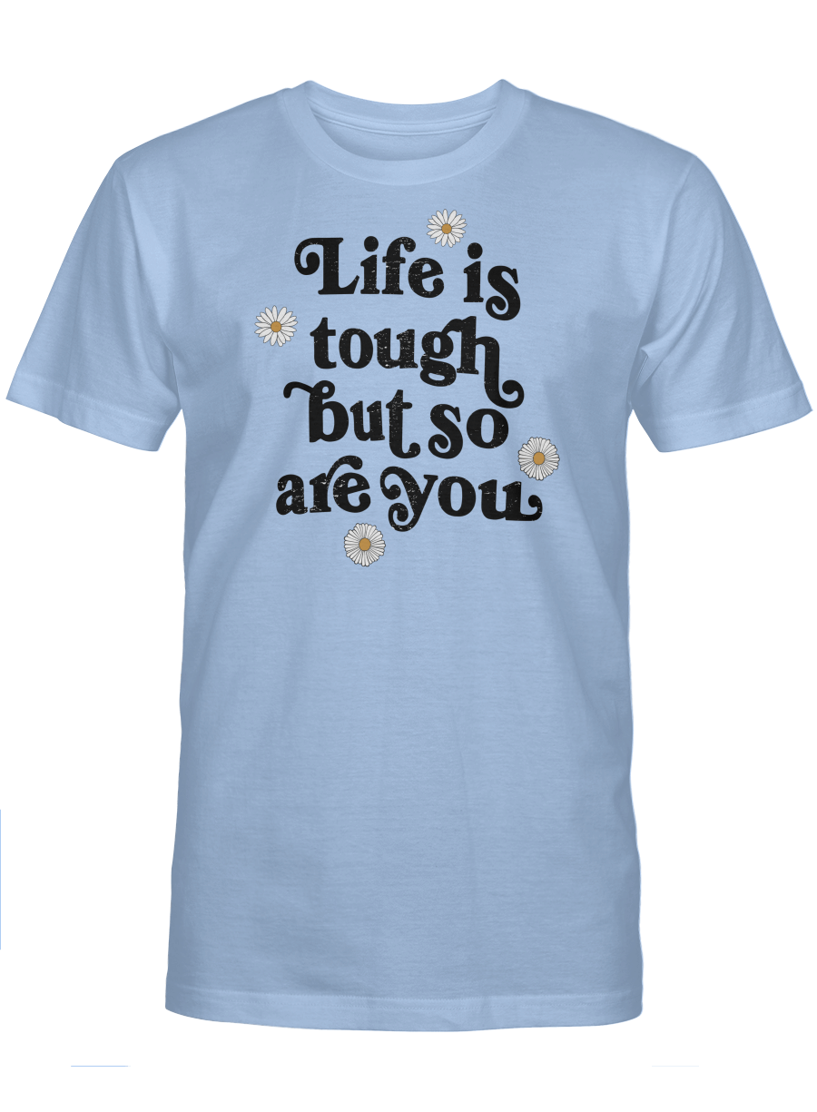 LIFE IS TOUGH BUT SO ARE YOU UNISEX T-SHIRT